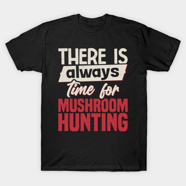 There Is Always Time For Mushroom Hunting T-Shirt by White Martian